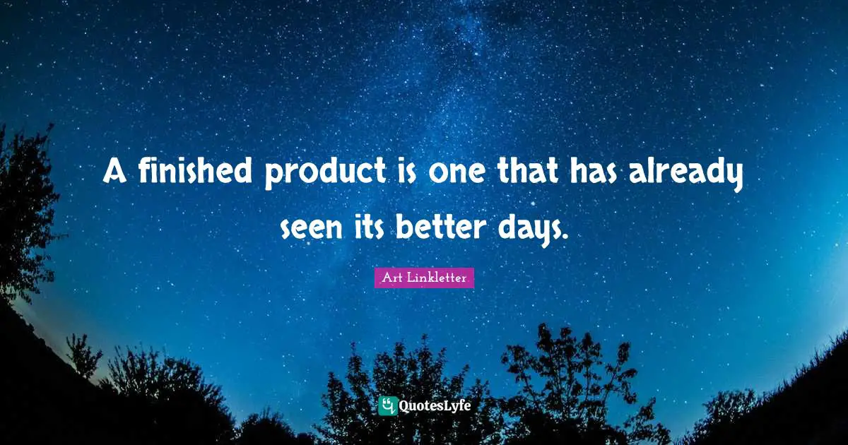 A finished product is one that has already seen its better days.