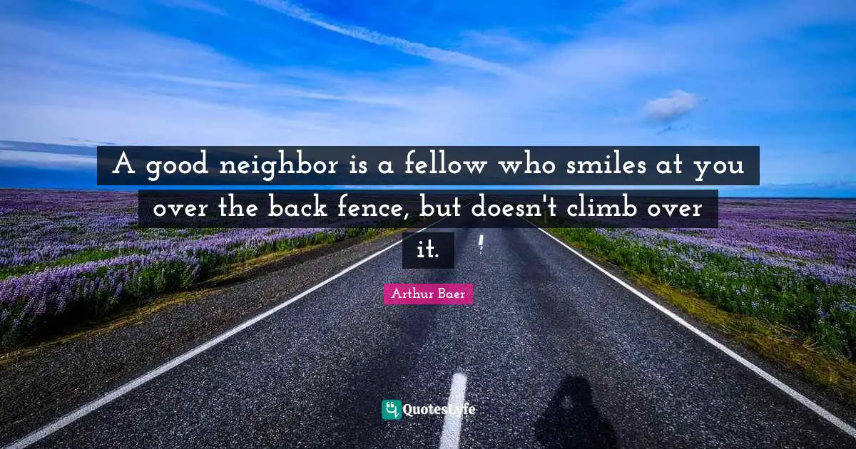 Hiking Quotes: "A good neighbor is a fellow who smiles at you over the back fence, but doesn't climb over it."