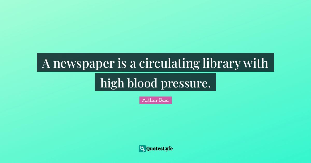 Library Quotes: "A newspaper is a circulating library with high blood pressure."