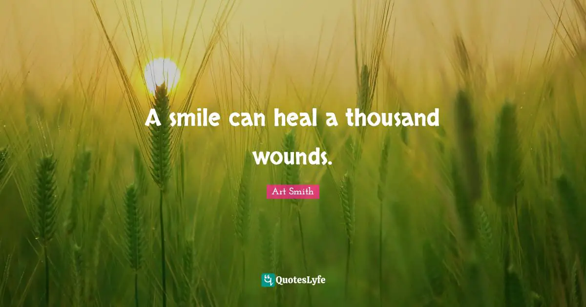 A smile can heal a thousand wounds.