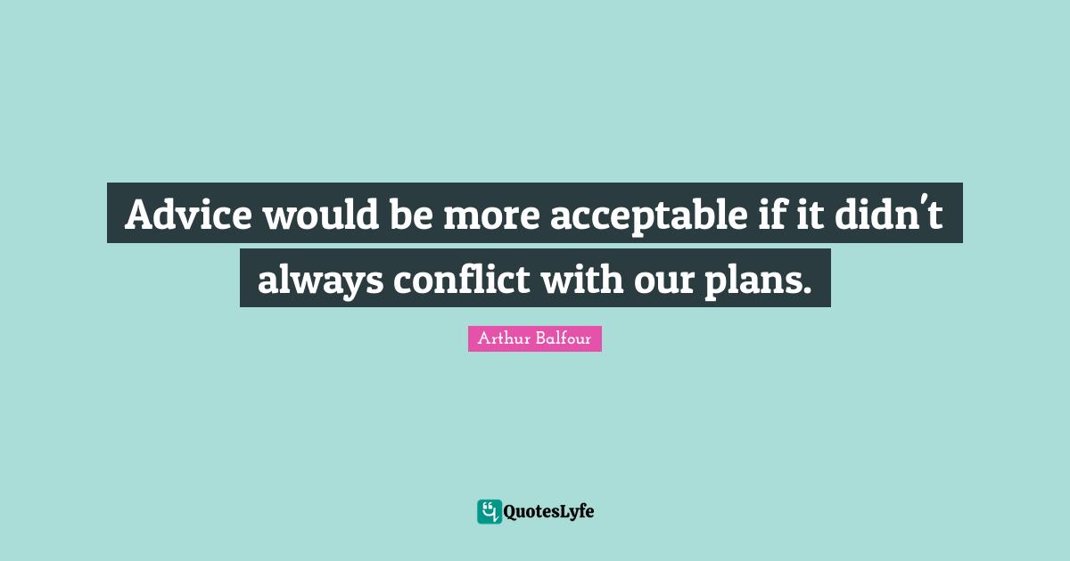 Advice would be more acceptable if it didn't always conflict with our plans.