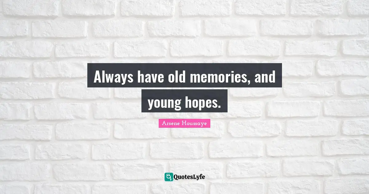 Always have old memories, and young hopes.