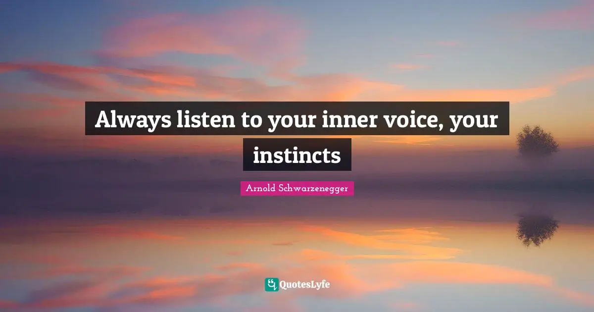 Always listen to your inner voice, your instincts