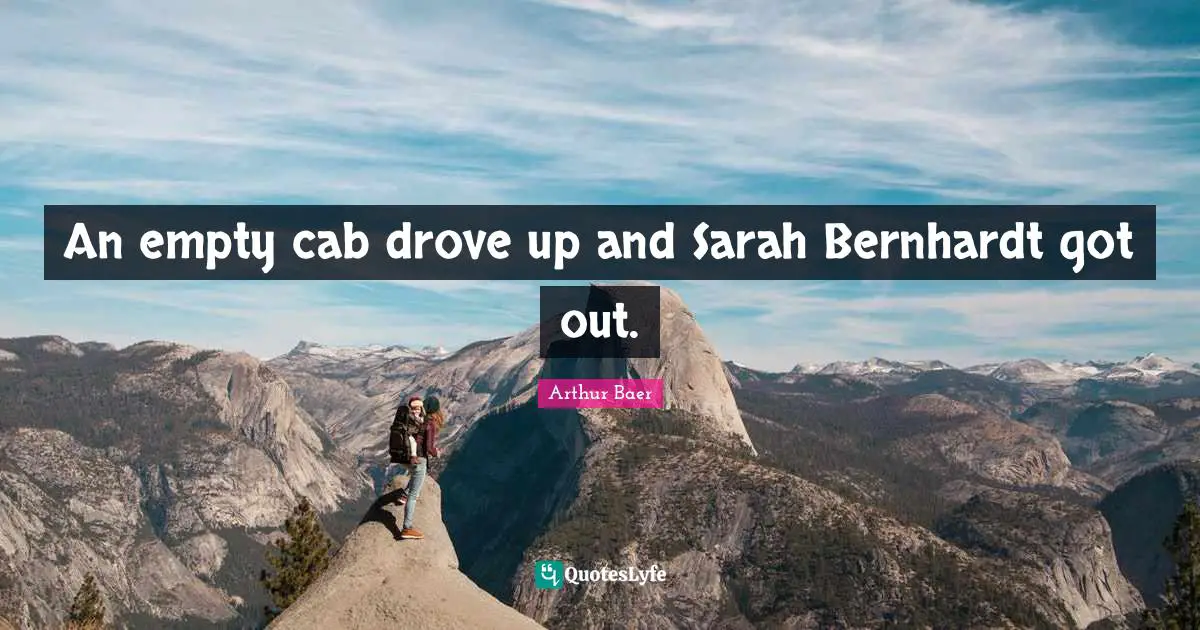An empty cab drove up and Sarah Bernhardt got out.