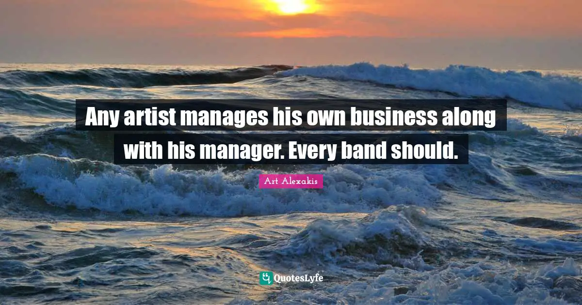 Any artist manages his own business along with his manager. Every band should.