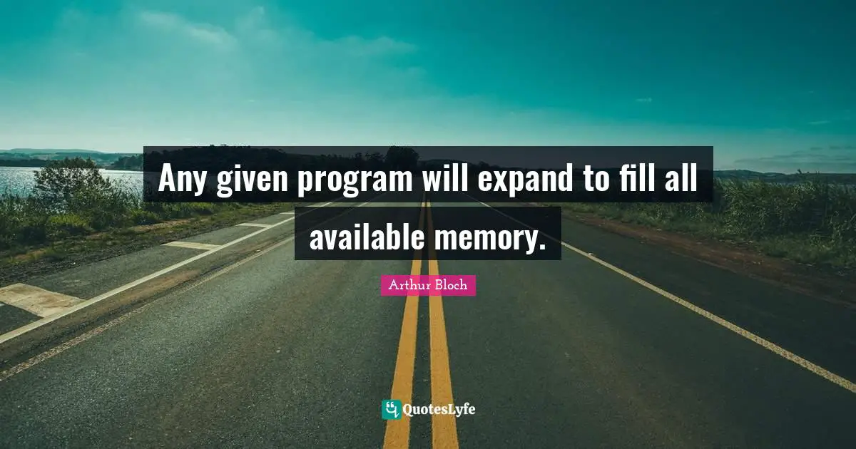 Any given program will expand to fill all available memory.