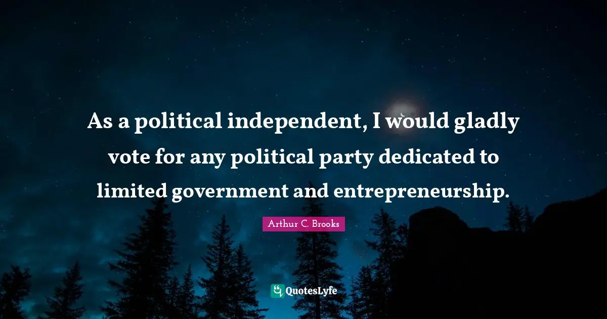 Entrepreneurship Quotes: "As a political independent, I would gladly vote for any political party dedicated to limited government and entrepreneurship."