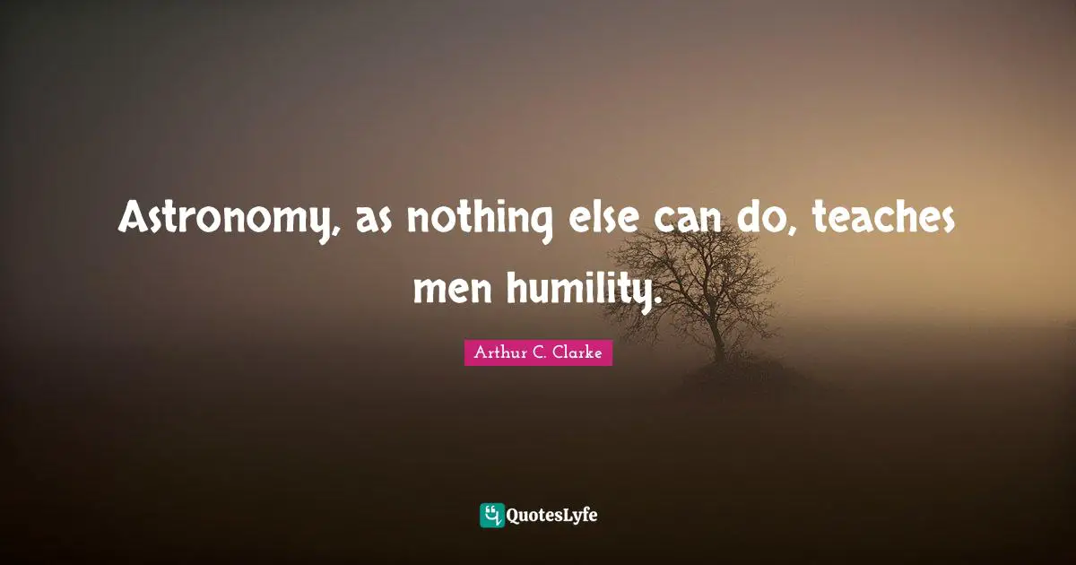 Astronomy, as nothing else can do, teaches men humility.