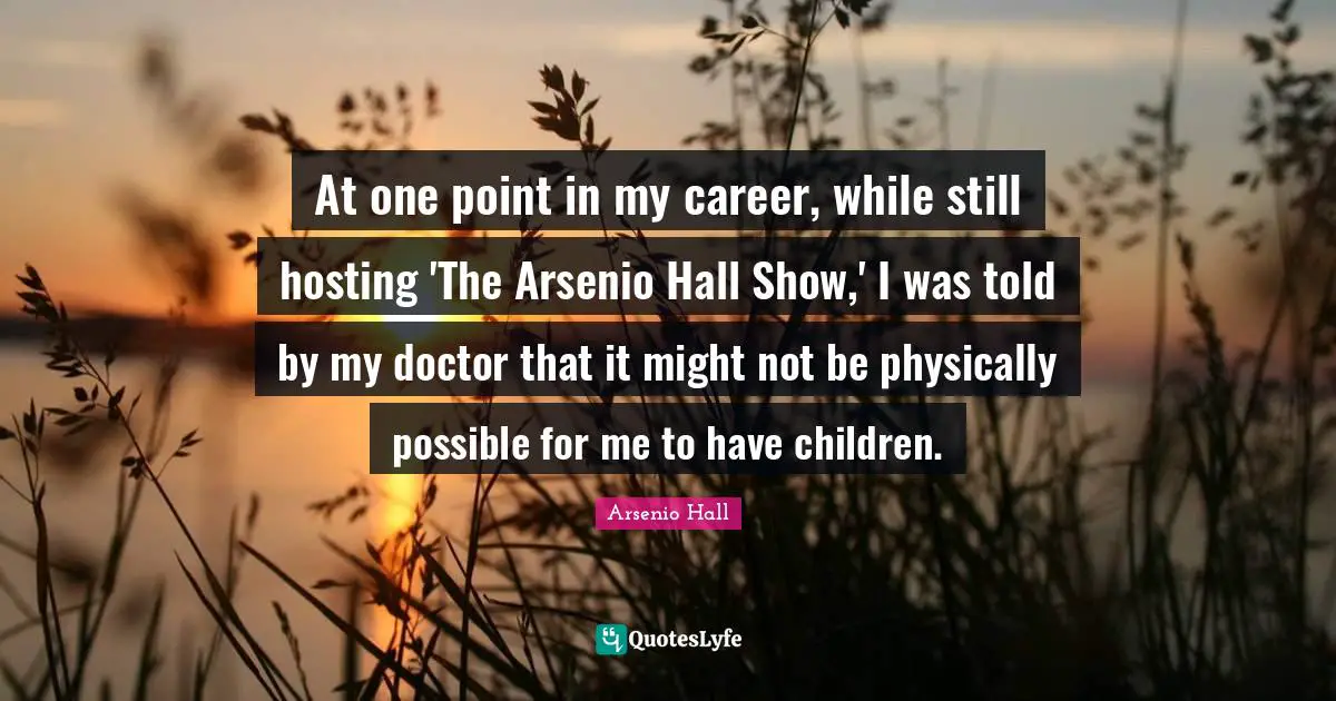 At one point in my career, while still hosting 'The Arsenio Hall Show,' I was told by my doctor that it might not be physically possible for me to have children.