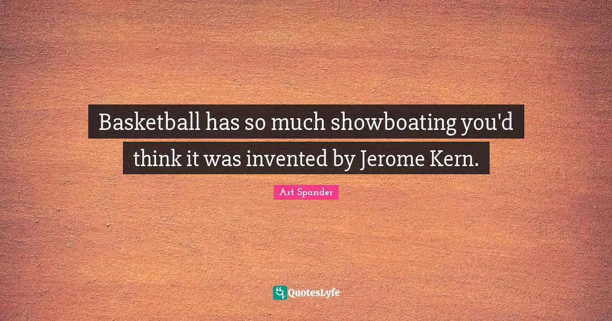 Basketball has so much showboating you'd think it was invented by Jerome Kern.
