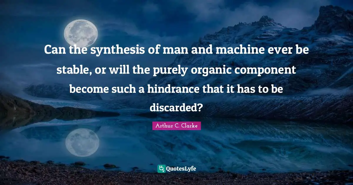Can the synthesis of man and machine ever be stable, or will the purely organic component become such a hindrance that it has to be discarded?
