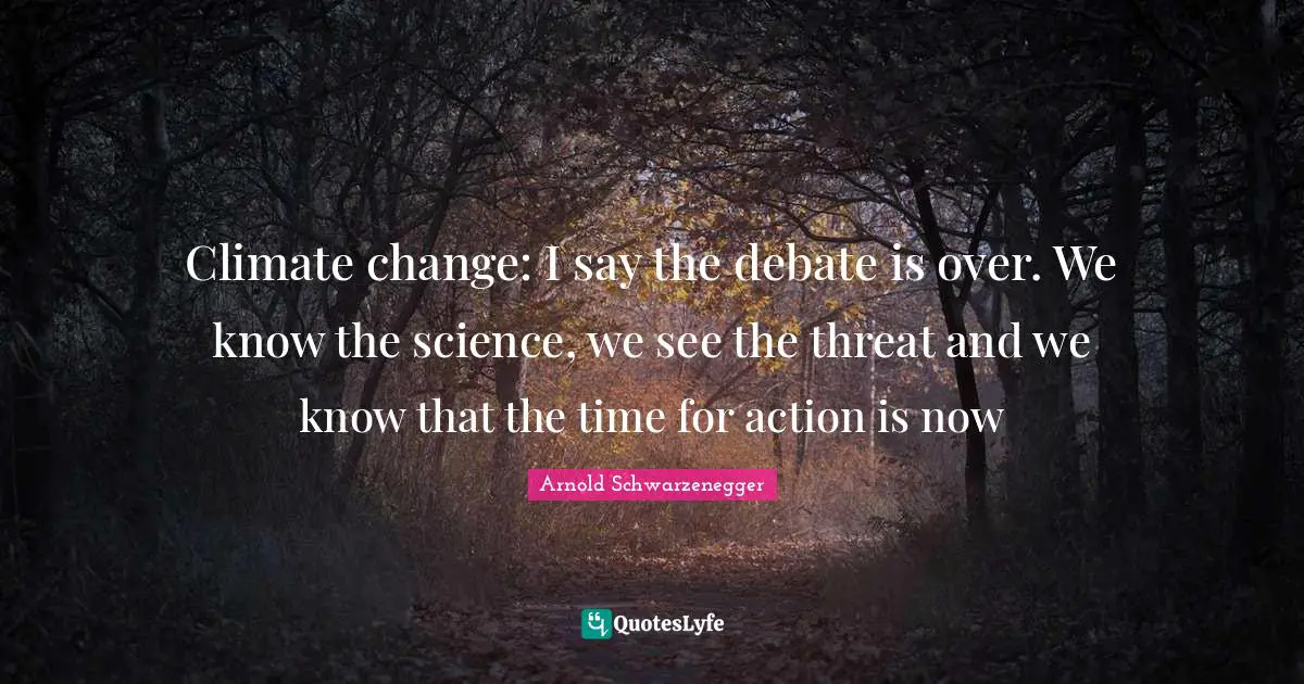 Climate change: I say the debate is over. We know the science, we see the threat and we know that the time for action is now