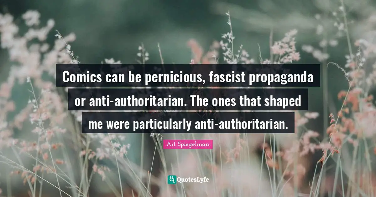 Art Spiegelman Quotes: "Comics can be pernicious, fascist propaganda or anti-authoritarian. The ones that shaped me were particularly anti-authoritarian."