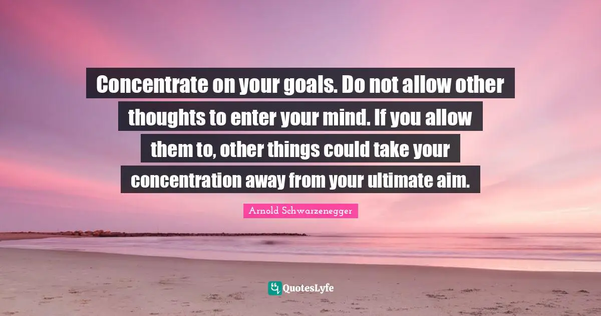 Concentration Quotes: "Concentrate on your goals. Do not allow other thoughts to enter your mind. If you allow them to, other things could take your concentration away from your ultimate aim."