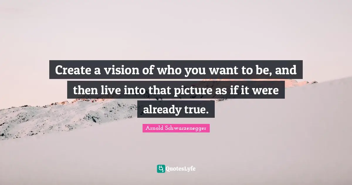 True Self Quotes: "Create a vision of who you want to be, and then live into that picture as if it were already true."