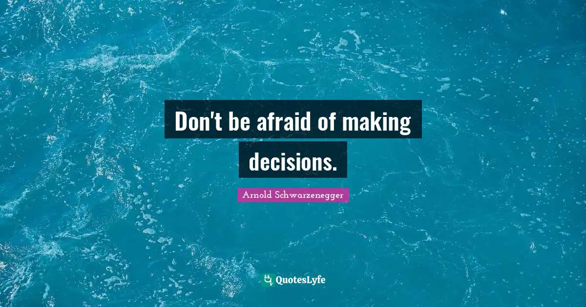 Don't be afraid of making decisions.