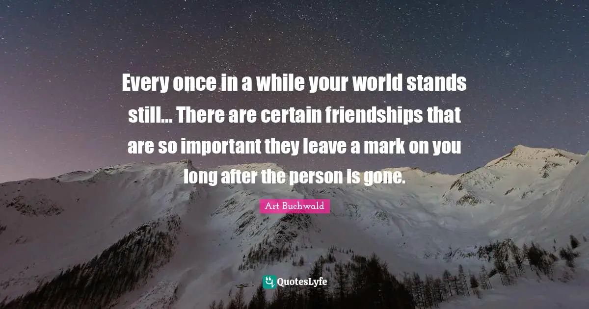 Every once in a while your world stands still... There are certain friendships that are so important they leave a mark on you long after the person is gone.