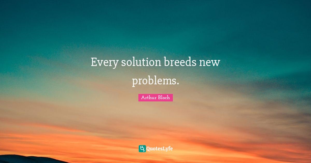 Idaho Quotes: "Every solution breeds new problems."