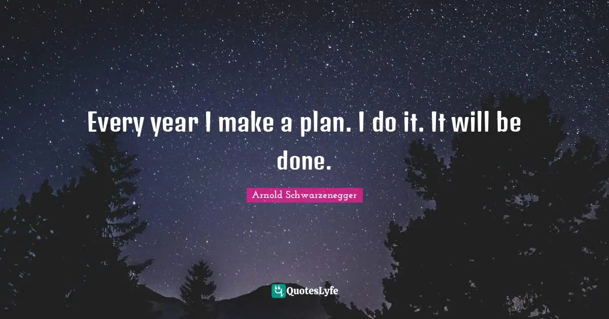 Every year I make a plan. I do it. It will be done.