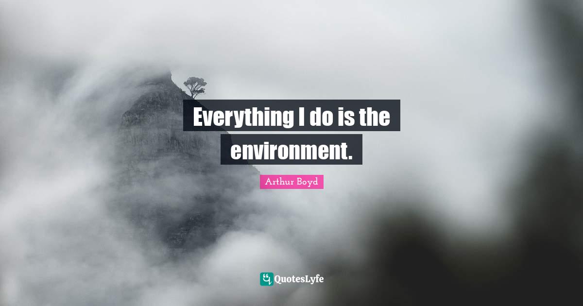 Everything I do is the environment.