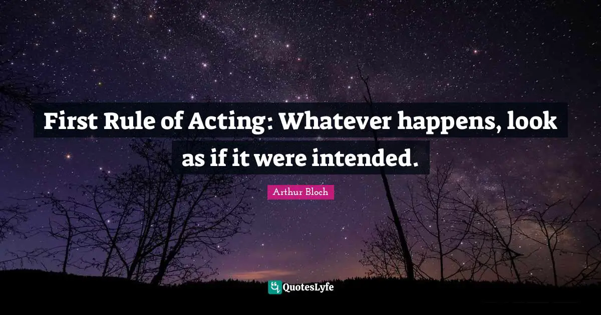 First Rule of Acting: Whatever happens, look as if it were intended.