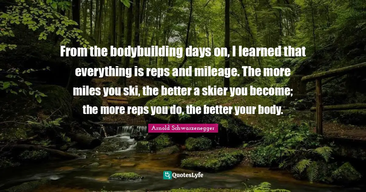 Skis Quotes: "From the bodybuilding days on, I learned that everything is reps and mileage. The more miles you ski, the better a skier you become; the more reps you do, the better your body."