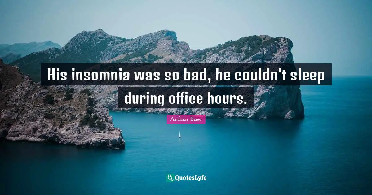 His insomnia was so bad, he couldn't sleep during office hours.