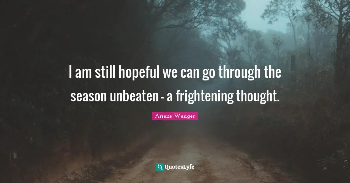 Hopeful Quotes: "I am still hopeful we can go through the season unbeaten - a frightening thought."