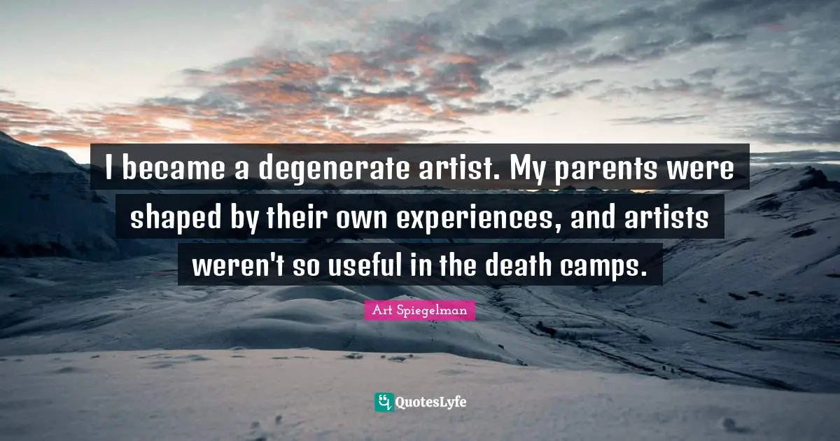 Camps Quotes: "I became a degenerate artist. My parents were shaped by their own experiences, and artists weren't so useful in the death camps."