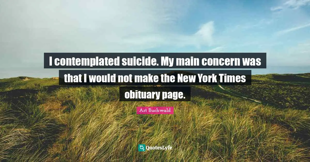 I contemplated suicide. My main concern was that I would not make the New York Times obituary page.