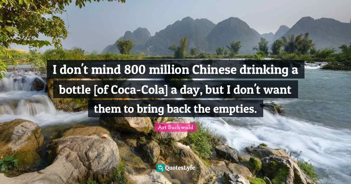 I don't mind 800 million Chinese drinking a bottle [of Coca-Cola] a day, but I don't want them to bring back the empties.