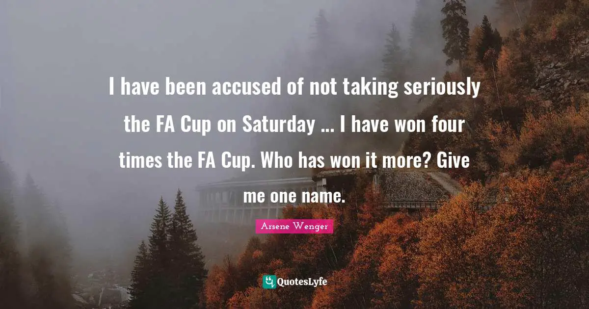 Saturday Quotes: "I have been accused of not taking seriously the FA Cup on Saturday ... I have won four times the FA Cup. Who has won it more? Give me one name."
