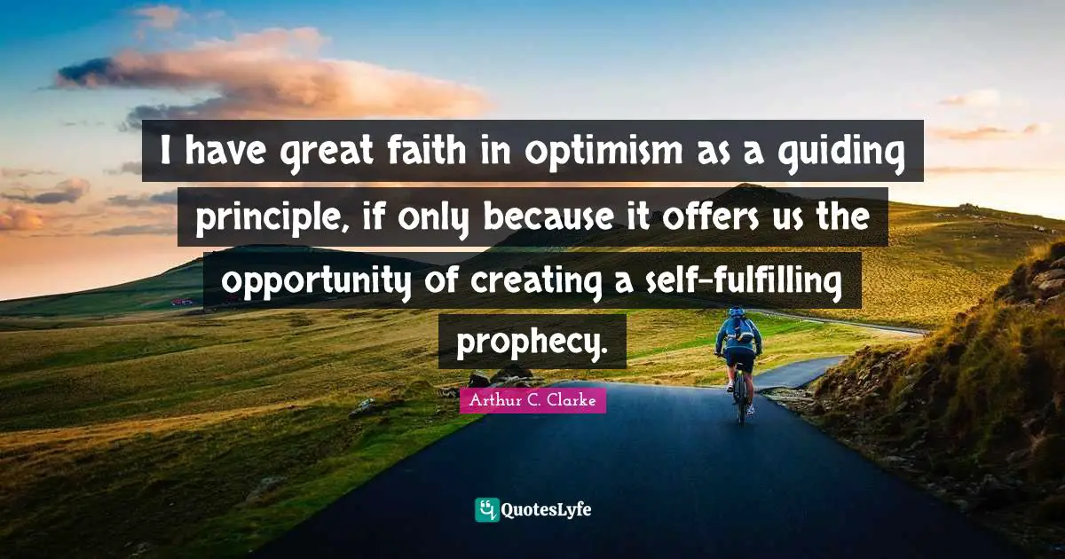 Prophecy Quotes: "I have great faith in optimism as a guiding principle, if only because it offers us the opportunity of creating a self-fulfilling prophecy."