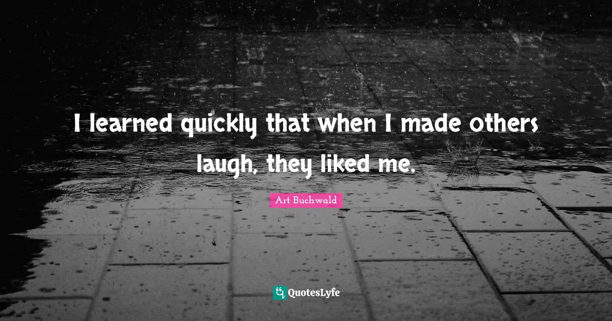 I learned quickly that when I made others laugh, they liked me.