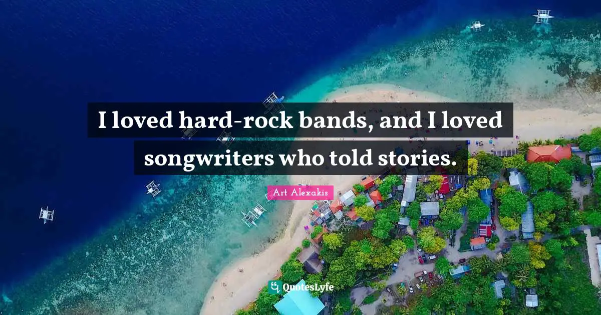 I loved hard-rock bands, and I loved songwriters who told stories.