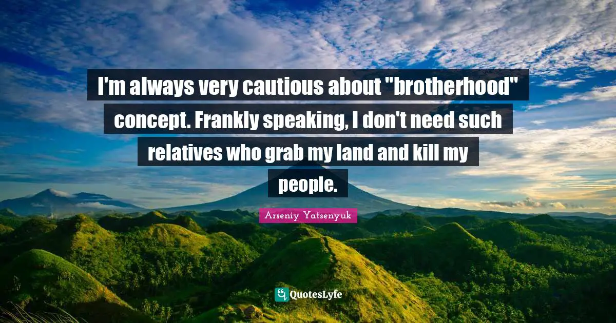I'm always very cautious about "brotherhood" concept. Frankly speaking, I don't need such relatives who grab my land and kill my people.