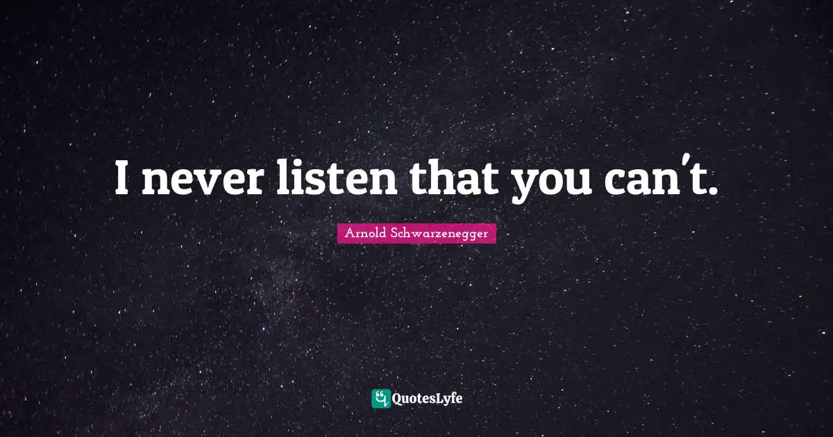 I never listen that you can't.