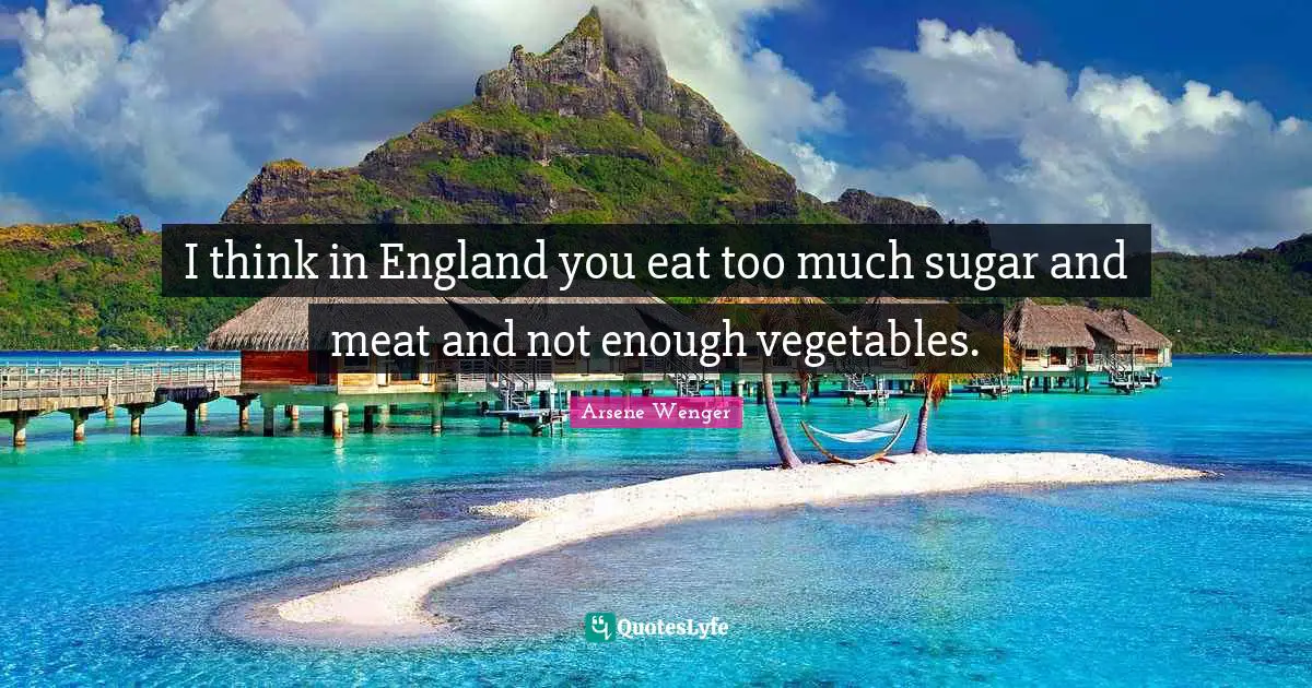 Thinking Too Much Quotes: "I think in England you eat too much sugar and meat and not enough vegetables."