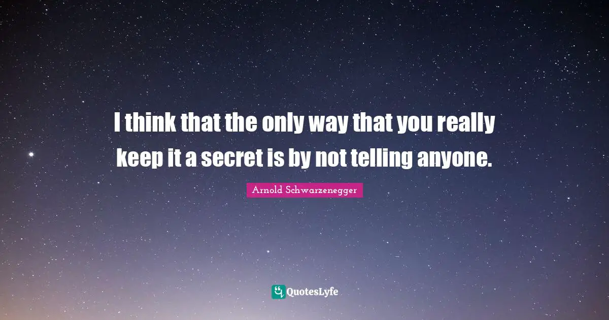I think that the only way that you really keep it a secret is by not telling anyone.