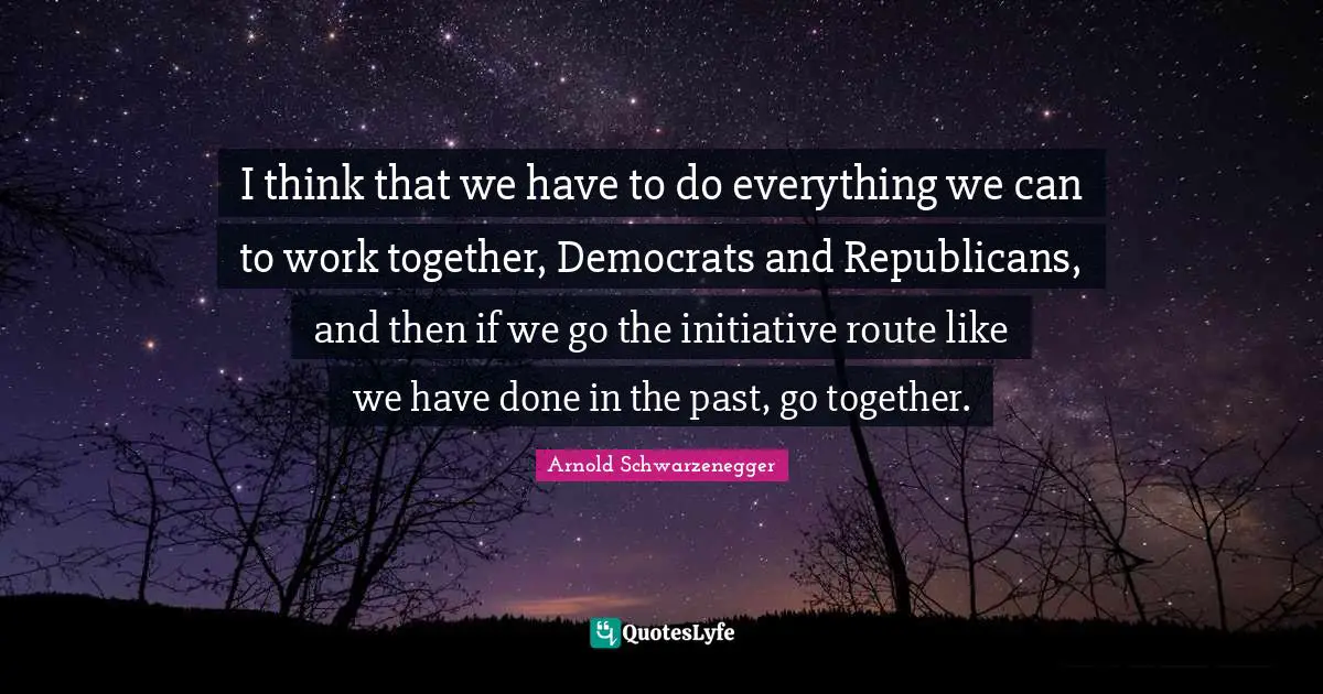 I think that we have to do everything we can to work together, Democrats and Republicans, and then if we go the initiative route like we have done in the past, go together.
