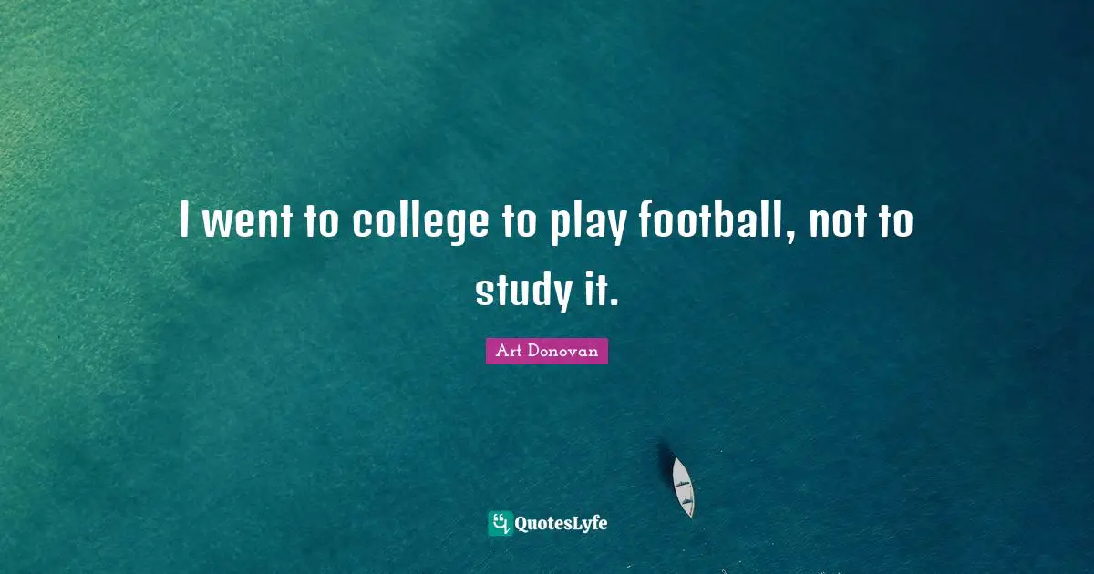 I went to college to play football, not to study it.