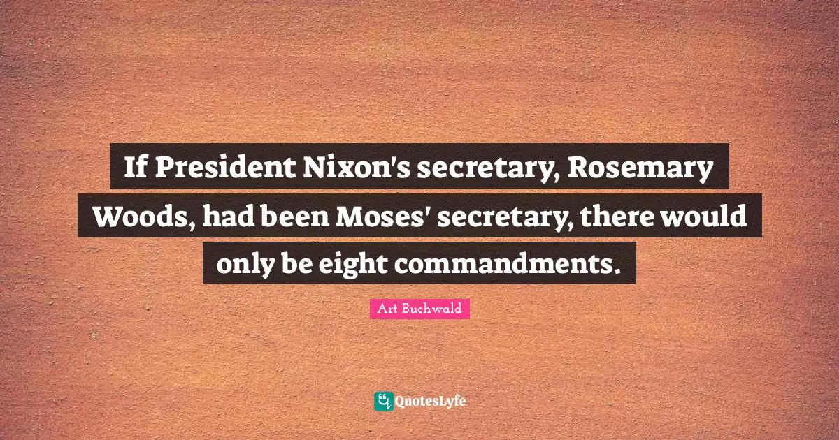 If President Nixon's secretary, Rosemary Woods, had been Moses' secretary, there would only be eight commandments.