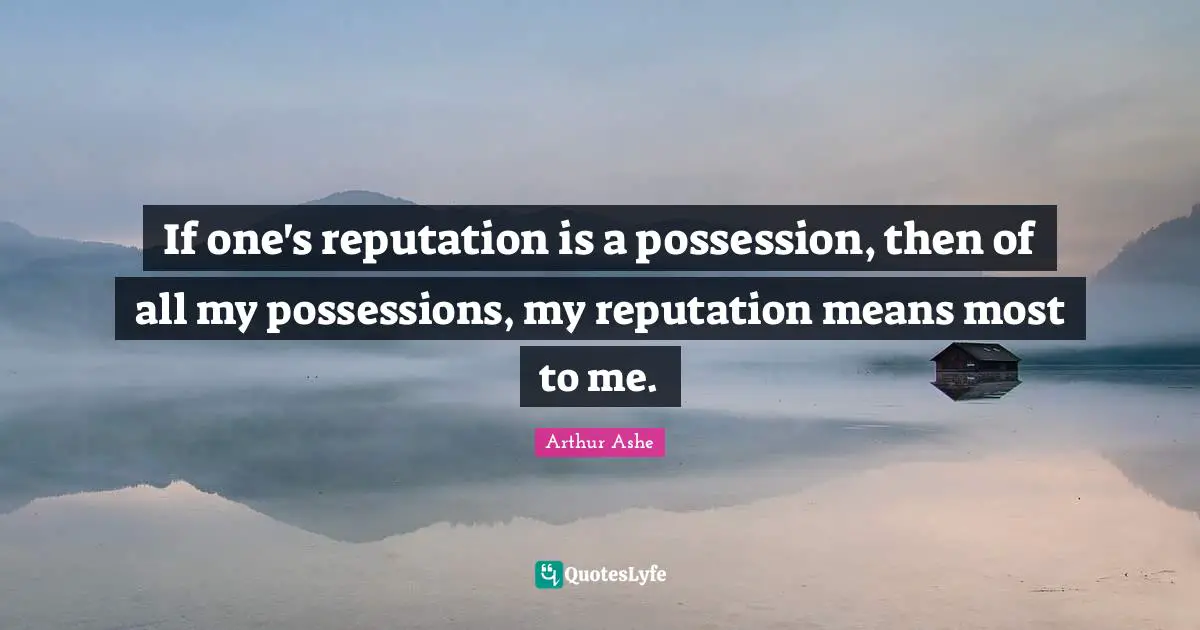 Arthur Ashe Quotes: "If one's reputation is a possession, then of all my possessions, my reputation means most to me."