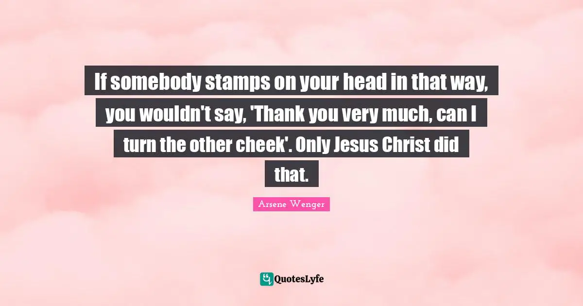 Stamps Quotes: "If somebody stamps on your head in that way, you wouldn't say, 'Thank you very much, can I turn the other cheek'. Only Jesus Christ did that."