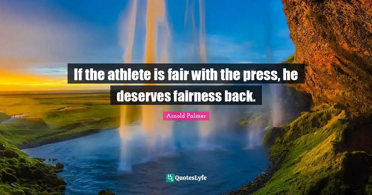 If the athlete is fair with the press, he deserves fairness back.