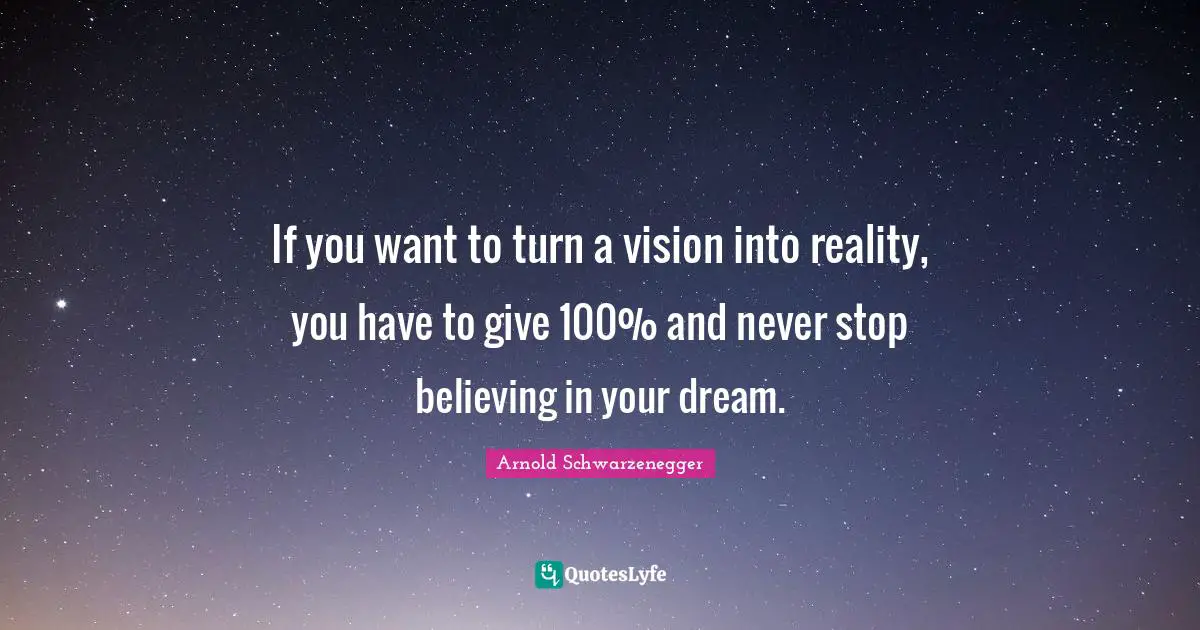 If you want to turn a vision into reality, you have to give 100% and never stop believing in your dream.