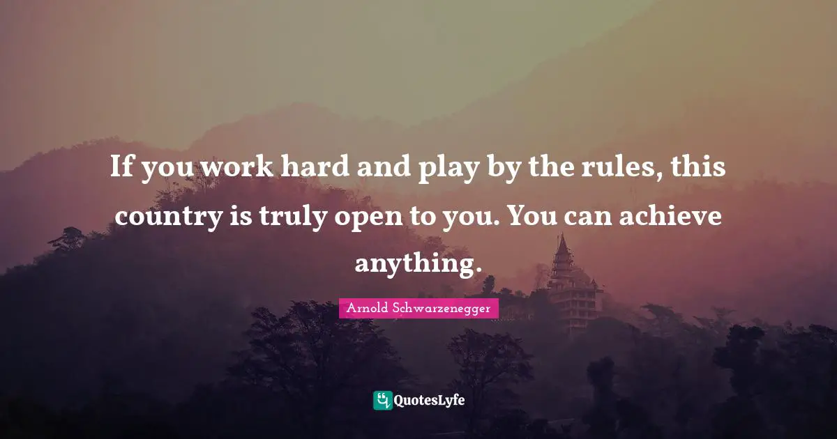 If you work hard and play by the rules, this country is truly open to you. You can achieve anything.