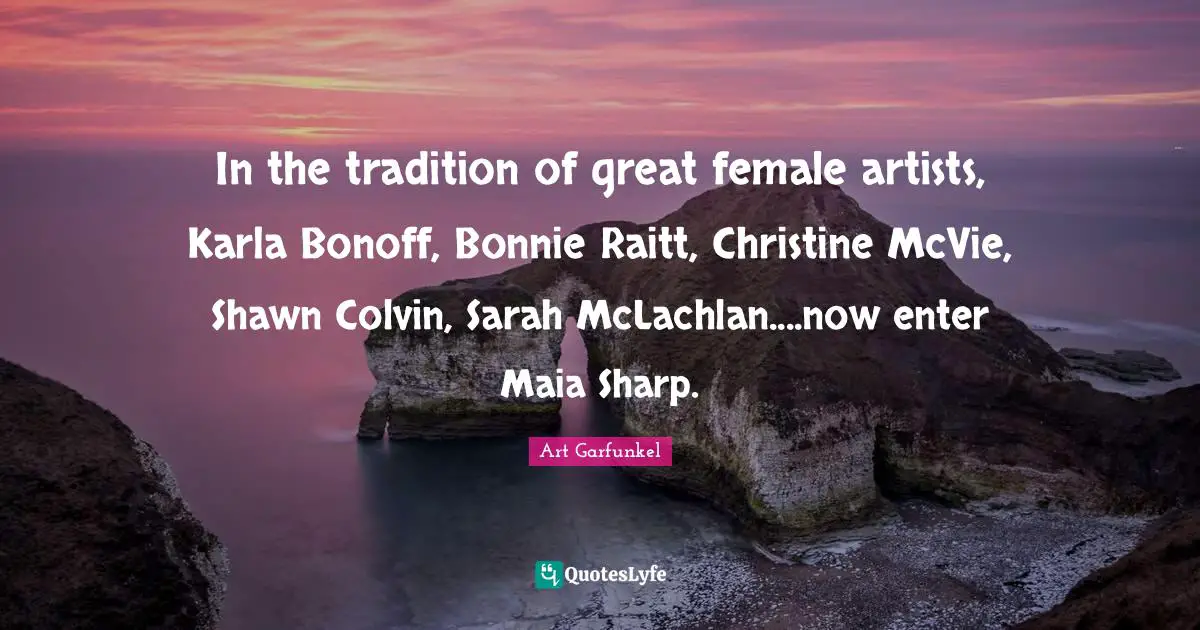 Art Garfunkel Quotes: "In the tradition of great female artists, Karla Bonoff, Bonnie Raitt, Christine McVie, Shawn Colvin, Sarah McLachlan....now enter Maia Sharp."