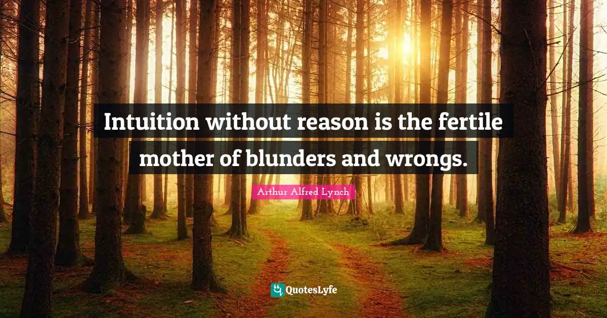 Intuition without reason is the fertile mother of blunders and wrongs.