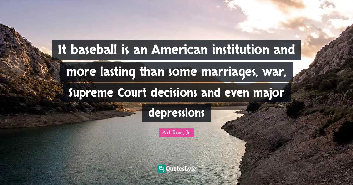 It baseball is an American institution and more lasting than some marriages, war, Supreme Court decisions and even major depressions